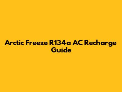 Arctic Freeze R134a AC Recharge Guide