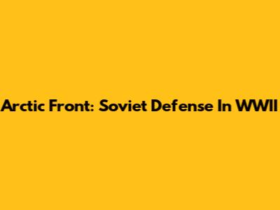 Arctic Front: Soviet Defense In WWII
