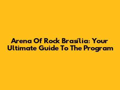 Arena Of Rock Brasília: Your Ultimate Guide To The Program