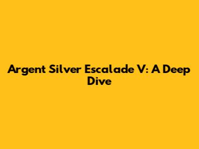 Argent Silver Escalade V: A Deep Dive
