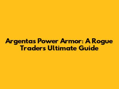 Argenta's Power Armor: A Rogue Trader's Ultimate Guide