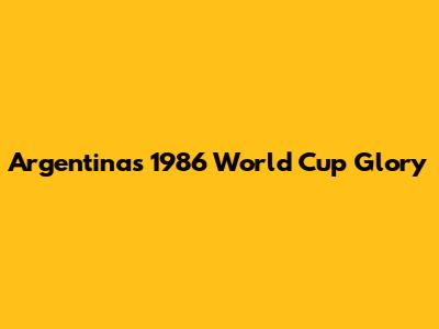 Argentina's 1986 World Cup Glory