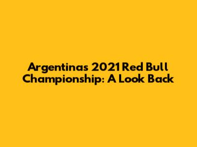 Argentina's 2021 Red Bull Championship: A Look Back