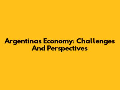 Argentina's Economy: Challenges And Perspectives