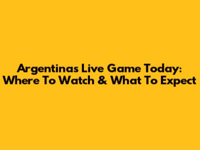 Argentina's Live Game Today: Where To Watch & What To Expect