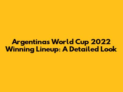 Argentina's World Cup 2022 Winning Lineup: A Detailed Look