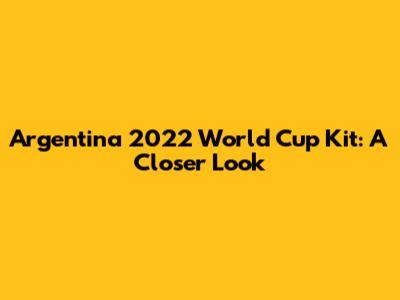 Argentina 2022 World Cup Kit: A Closer Look
