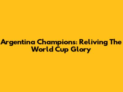 Argentina Champions: Reliving The World Cup Glory