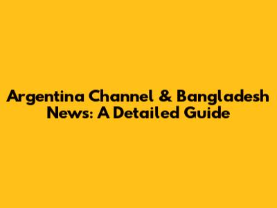 Argentina Channel & Bangladesh News: A Detailed Guide