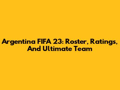 Argentina FIFA 23: Roster, Ratings, And Ultimate Team