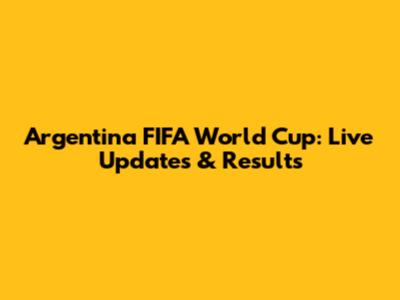 Argentina FIFA World Cup: Live Updates & Results