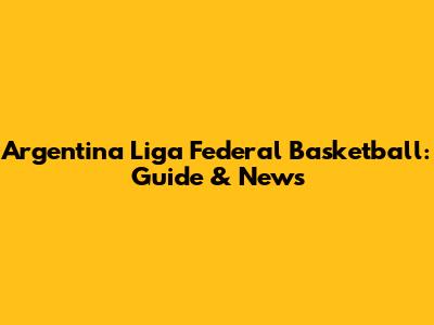 Argentina Liga Federal Basketball: Guide & News