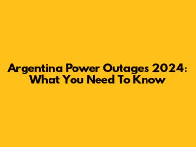 Argentina Power Outages 2024: What You Need To Know