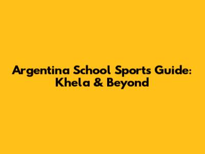 Argentina School Sports Guide: Khela & Beyond