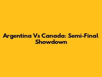 Argentina Vs Canada: Semi-Final Showdown