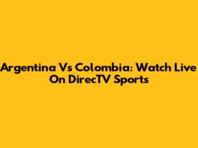Argentina Vs Colombia: Watch Live On DirecTV Sports
