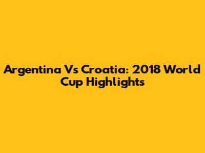 Argentina Vs Croatia: 2018 World Cup Highlights