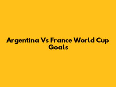 Argentina Vs France World Cup Goals