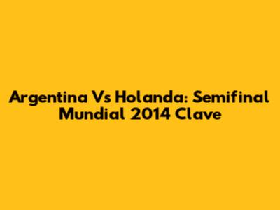 Argentina Vs Holanda: Semifinal Mundial 2014 Clave