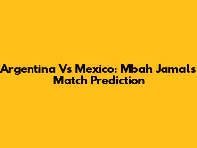 Argentina Vs Mexico: Mbah Jamal's Match Prediction
