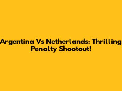 Argentina Vs Netherlands: Thrilling Penalty Shootout!