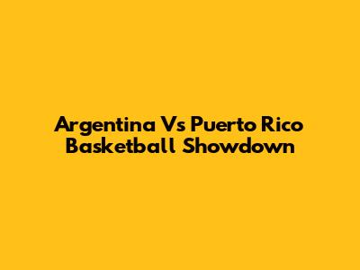 Argentina Vs Puerto Rico Basketball Showdown