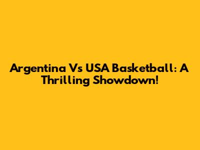 Argentina Vs USA Basketball: A Thrilling Showdown!