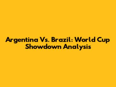 Argentina Vs. Brazil: World Cup Showdown Analysis
