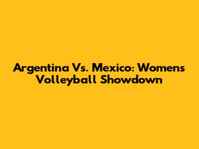 Argentina Vs. Mexico: Women's Volleyball Showdown