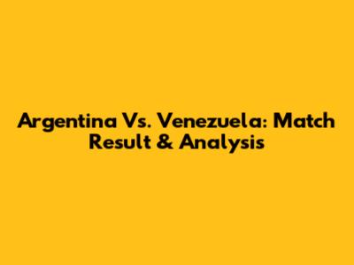 Argentina Vs. Venezuela: Match Result & Analysis
