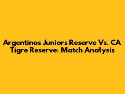 Argentinos Juniors Reserve Vs. CA Tigre Reserve: Match Analysis