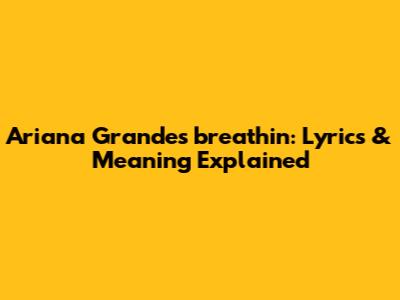 Ariana Grande's "breathin": Lyrics & Meaning Explained