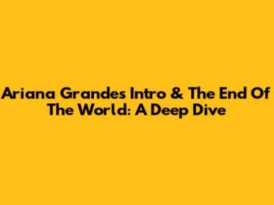 Ariana Grande's 'Intro' & The 'End Of The World': A Deep Dive