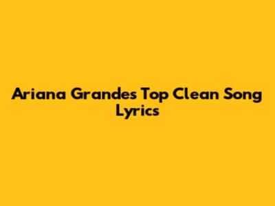 Ariana Grande's Top Clean Song Lyrics