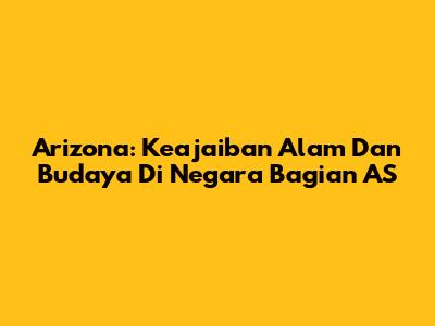 Arizona: Keajaiban Alam Dan Budaya Di Negara Bagian AS