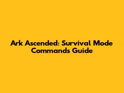 Ark Ascended: Survival Mode Commands Guide