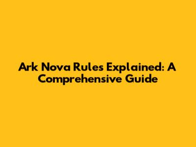 Ark Nova Rules Explained: A Comprehensive Guide