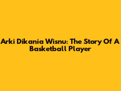 Arki Dikania Wisnu: The Story Of A Basketball Player