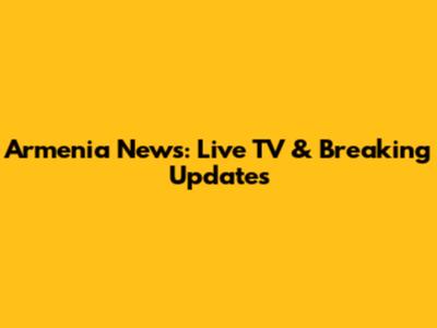 Armenia News: Live TV & Breaking Updates
