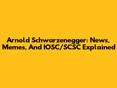 Arnold Schwarzenegger: News, Memes, And IOSC/SCSC Explained