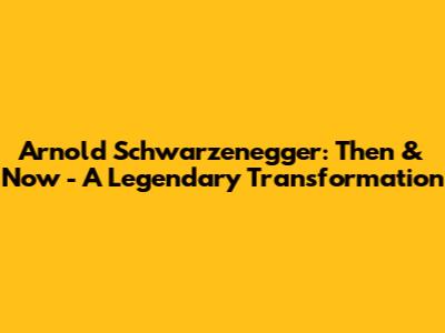 Arnold Schwarzenegger: Then & Now - A Legendary Transformation