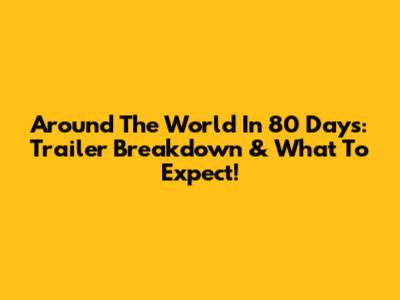 Around The World In 80 Days: Trailer Breakdown & What To Expect!