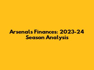 Arsenal's Finances: 2023-24 Season Analysis