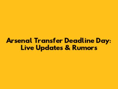 Arsenal Transfer Deadline Day: Live Updates & Rumors