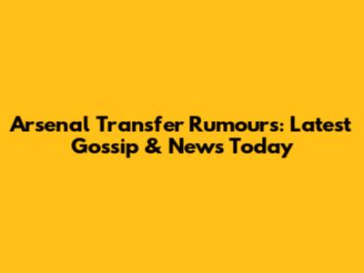 Arsenal Transfer Rumours: Latest Gossip & News Today