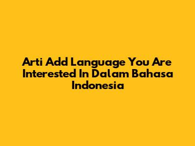 Arti "Add Language You Are Interested In" Dalam Bahasa Indonesia