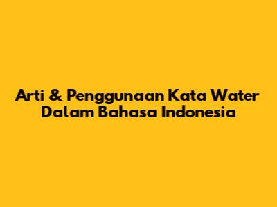 Arti & Penggunaan Kata 'Water' Dalam Bahasa Indonesia