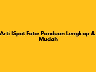 Arti ISpot Foto: Panduan Lengkap & Mudah