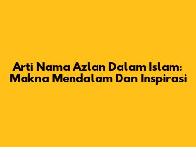 Arti Nama Azlan Dalam Islam: Makna Mendalam Dan Inspirasi