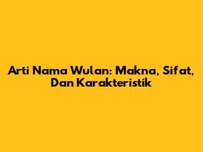 Arti Nama Wulan: Makna, Sifat, Dan Karakteristik